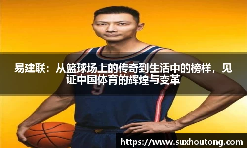 易建联:从篮球场上的传奇到生活中的榜样,见证中国体育的辉煌与变革